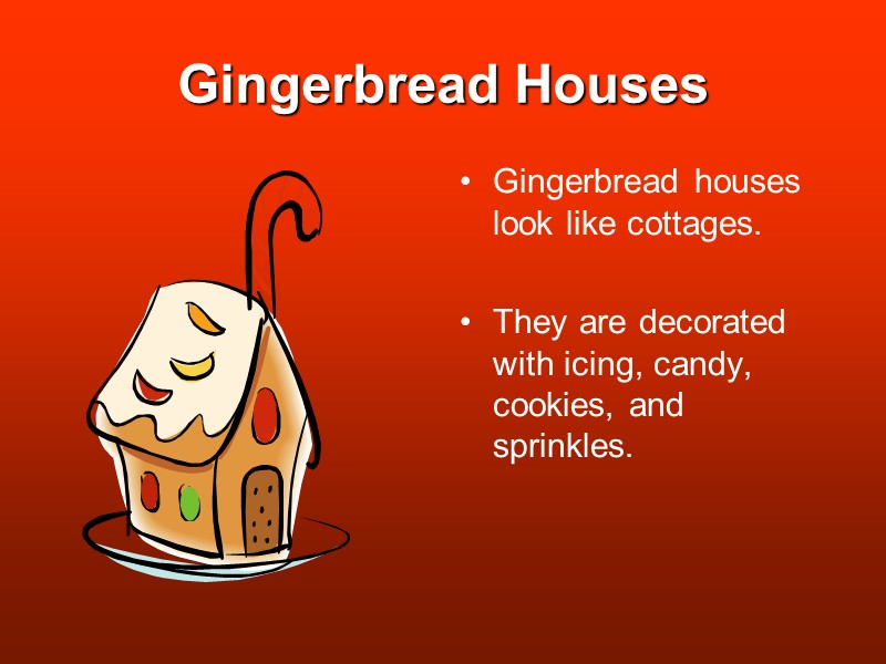 Gingerbread Houses Gingerbread houses look like cottages.  They are decorated with icing, candy,